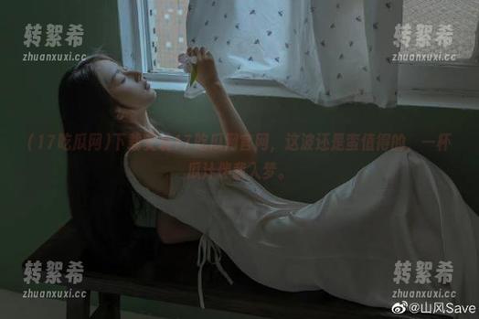 下载安装17吃瓜网官网，这波还是蛮值得的，一杯瓜汁伴我入梦。