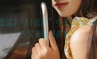 “51吃瓜”今天的地址是什么？又有啥新鲜事？