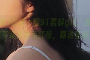 最新一期91黑料git：当明星穿着奇装异服走红毯，葬送容颜！