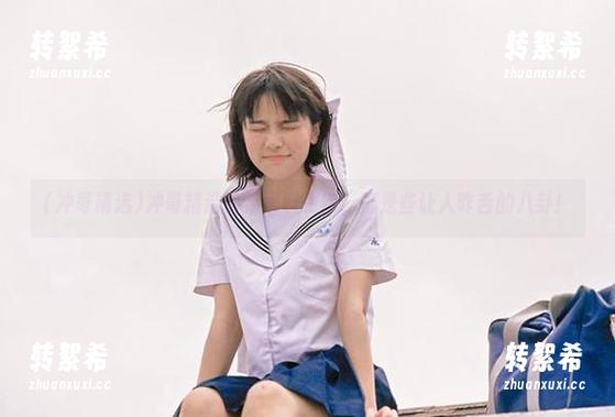 冲哥精选最新黑料更新，都是些让人咋舌的八卦！
